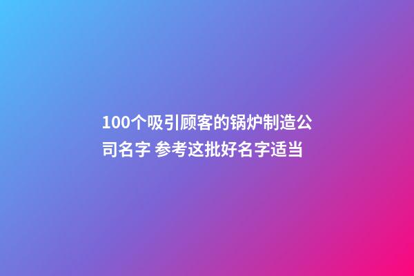 100个吸引顾客的锅炉制造公司名字 参考这批好名字适当-第1张-公司起名-玄机派